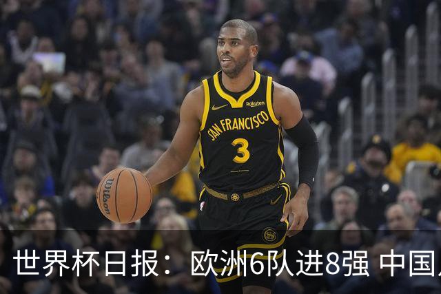 世界杯日报：欧洲6队进8强 中国足协辟谣“拒佛得角友谊赛邀请”