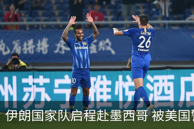 伊朗国家队启程赴墨西哥 被美国警告抗议遭歧视性待遇
