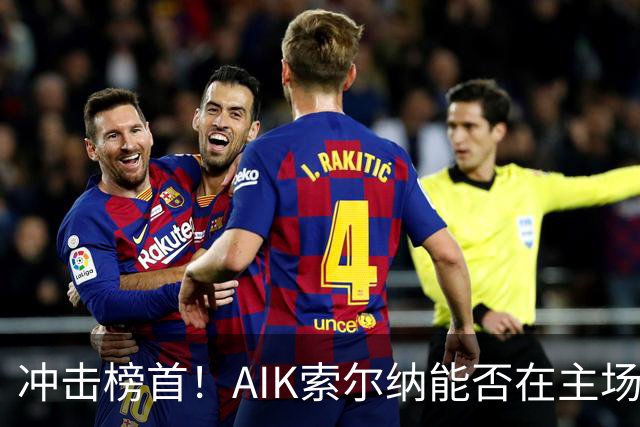 冲击榜首！AIK索尔纳能否在主场终结天狼星的连胜？