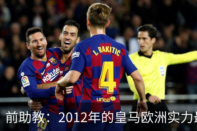 前助教：2012年的皇马欧洲实力最强，那年我们曾有机会拿欧冠