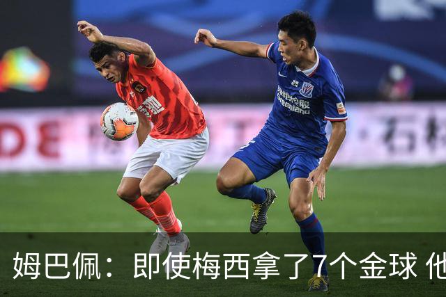 姆巴佩：即使梅西拿了7个金球 他也必须适应巴黎
