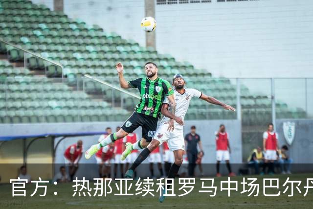 官方：热那亚续租罗马中场巴尔丹齐，包含强制买断条款