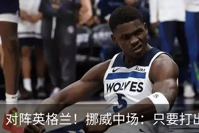 对阵英格兰！挪威中场：只要打出状态，我们能击败任何对手