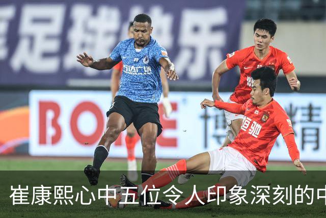 崔康熙心中五位令人印象深刻的中国球员