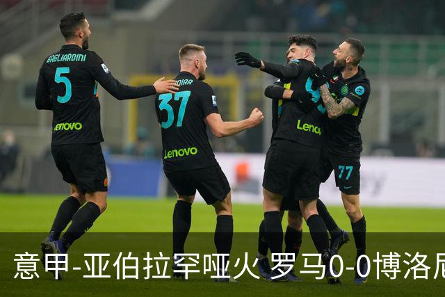 意甲-亚伯拉罕哑火 罗马0-0博洛尼亚5轮不胜