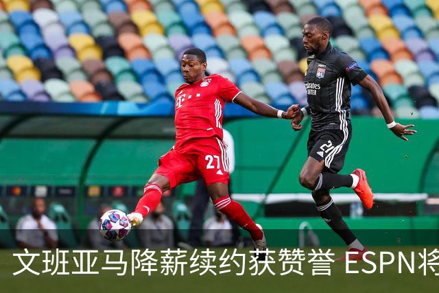 文班亚马降薪续约获赞誉 ESPN将马刺列为实力榜第二
