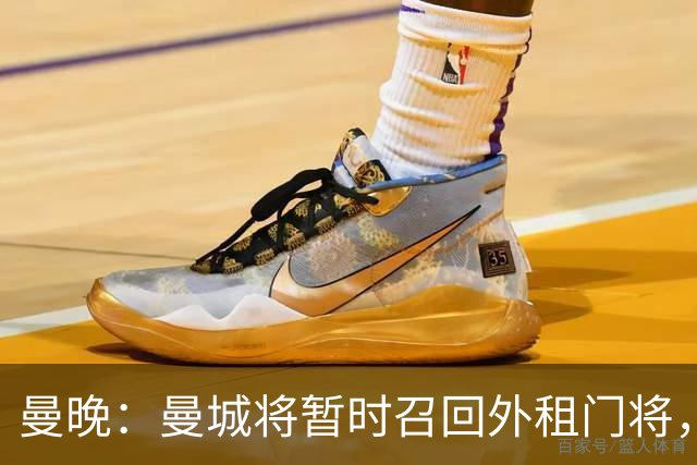 曼晚：曼城将暂时召回外租门将，球员将参与球队的首尔季前赛