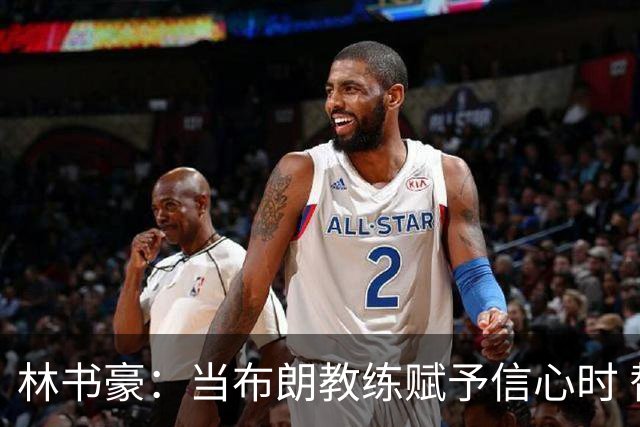 林书豪：当布朗教练赋予信心时 替补就能打得很自由并展现本能