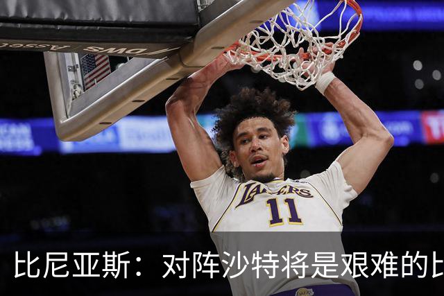 比尼亚斯：对阵沙特将是艰难的比赛，他们上届世界杯击败阿根廷