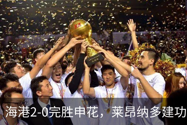 海港2-0完胜申花，莱昂纳多建功，李新翔破门