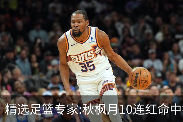 精选足篮专家:秋枫月10连红命中揭幕战 王九红7连红