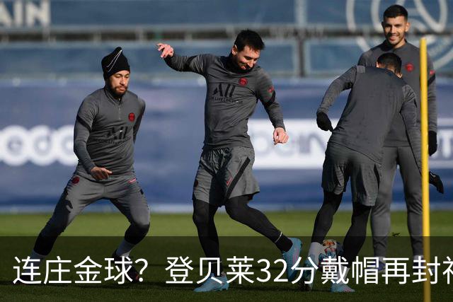连庄金球？登贝莱32分戴帽再封神 内切的王+百分百先生