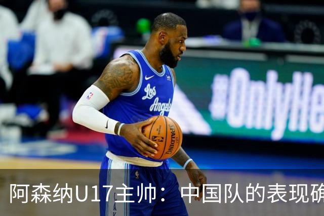 阿森纳U17主帅：中国队的表现确实很棒，很多球员表现出色