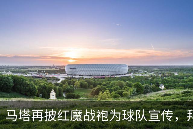 马塔再披红魔战袍为球队宣传，拜访医院&足校