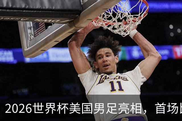 2026世界杯美国男足亮相，首场比赛于6月12日在洛杉矶对阵巴拉圭