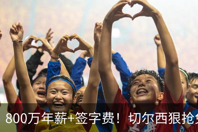 800万年薪+签字费！切尔西狠抢免签神锋，这次是捡宝还是接盘？
