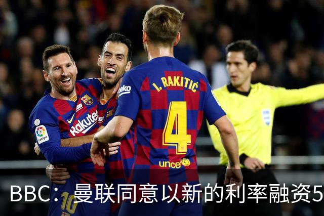 BBC：曼联同意以新的利率融资5.5亿美元，新贷款利率5.36%