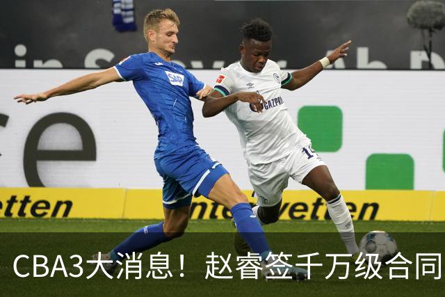 CBA3大消息！赵睿签千万级合同，孙铭徽遗憾，广东豪赌国字号锋线