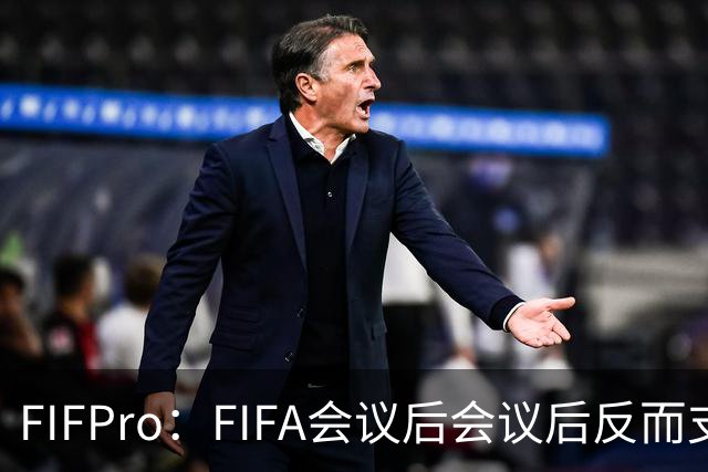 FIFPro：FIFA会议后会议后反而支持因凡蒂诺，必须得到改革