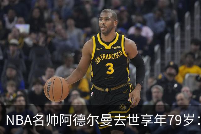 NBA名帅阿德尔曼去世享年79岁：曾执教姚明，率火箭打出22连胜